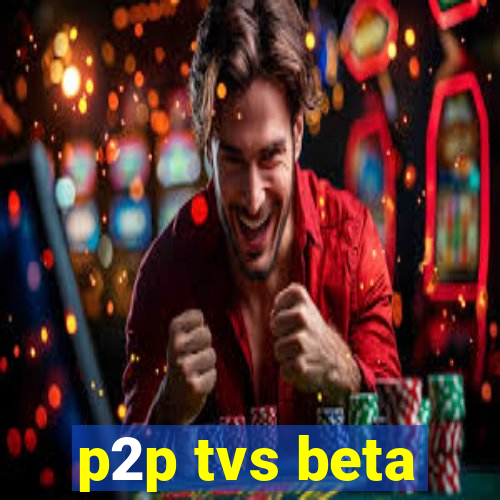 p2p tvs beta